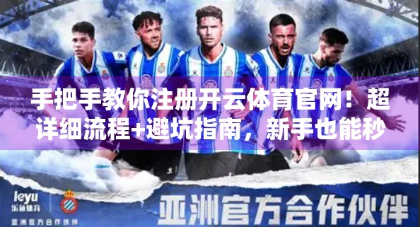 手把手教你注册开云体育官网！超详细流程+避坑指南，新手也能秒变老手！