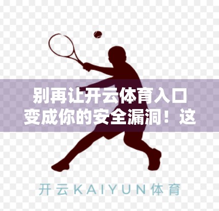 别再让开云体育入口变成你的安全漏洞！这5大保护措施你必须马上知道！