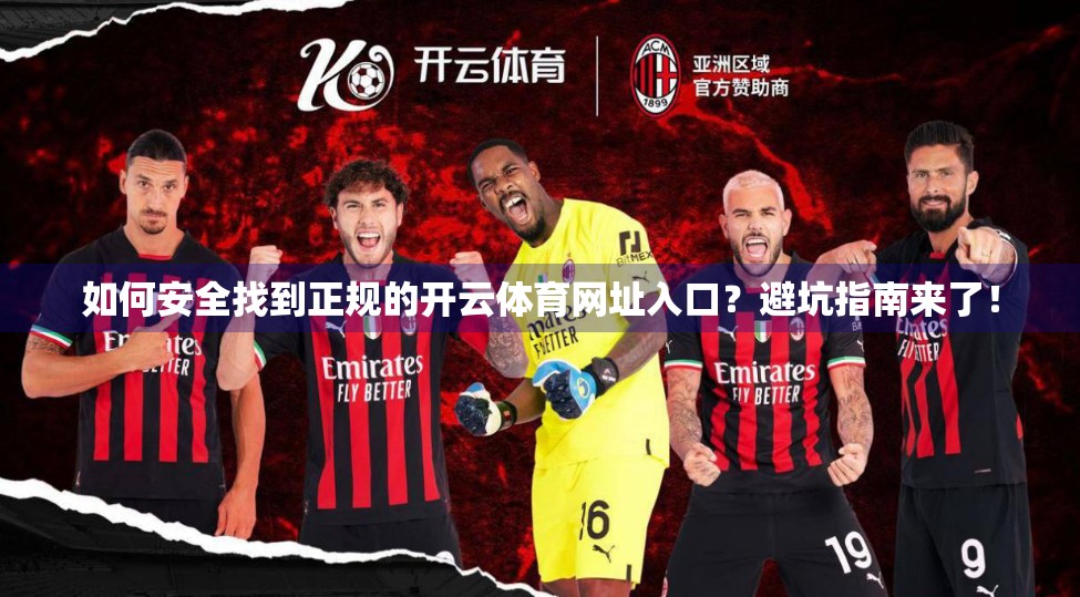 如何安全找到正规的开云体育网址入口？避坑指南来了！