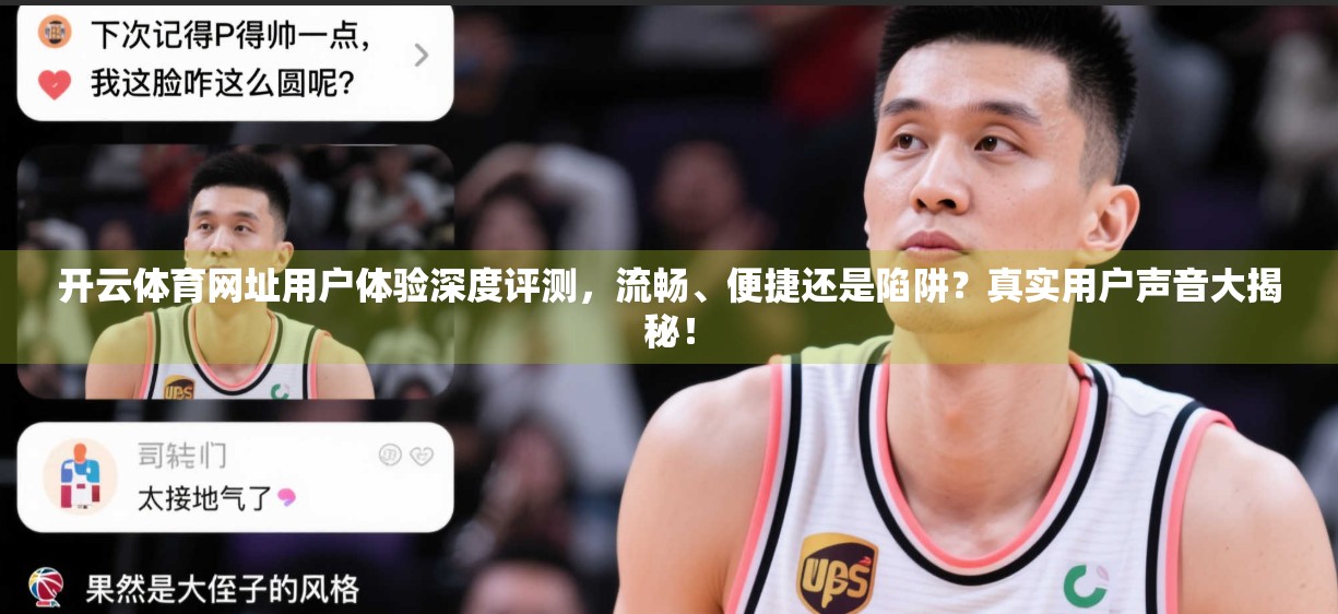 开云体育网址用户体验深度评测，流畅、便捷还是陷阱？真实用户声音大揭秘！