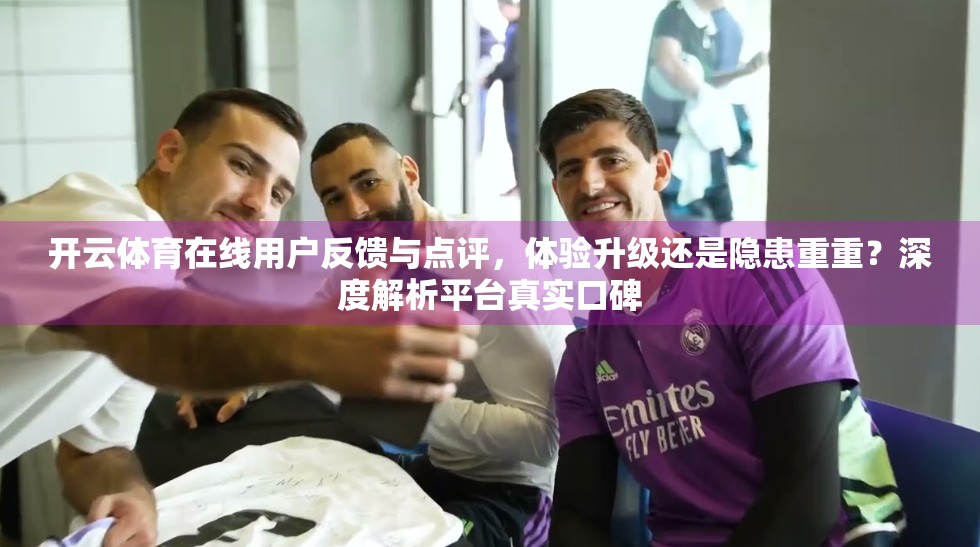 开云体育在线用户反馈与点评，体验升级还是隐患重重？深度解析平台真实口碑
