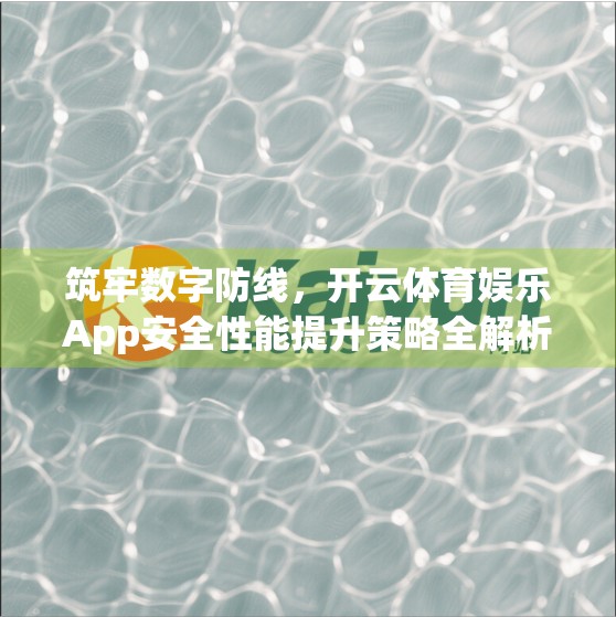 筑牢数字防线,开云体育娱乐App安全性能提升策略全解析 筑牢数字防线,开云体育娱乐App安全性能提升策略全解析