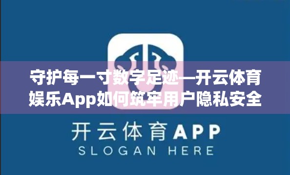 守护每一寸数字足迹—开云体育娱乐App如何筑牢用户隐私安全防线