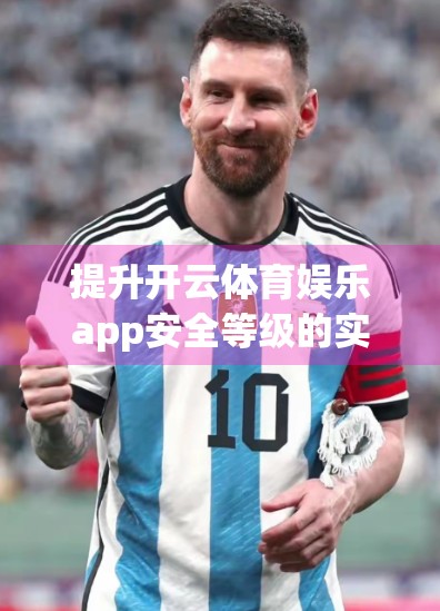 提升开云体育娱乐app安全等级的实用方案分享，从用户到技术的全方位防护指南