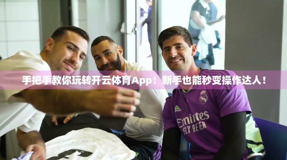 手把手教你玩转开云体育App！新手也能秒变操作达人！
