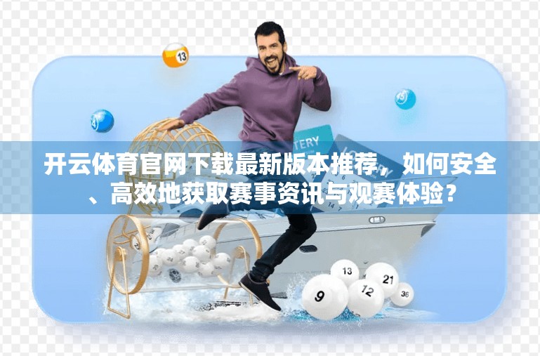 开云体育官网下载最新版本推荐，如何安全、高效地获取赛事资讯与观赛体验？