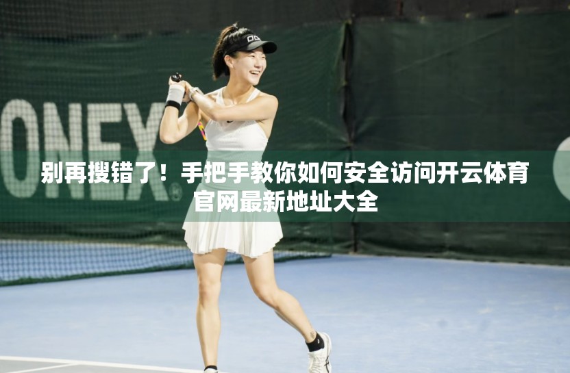 别再搜错了！手把手教你如何安全访问开云体育官网最新地址大全