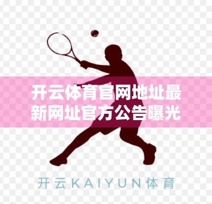 开云体育官网地址最新网址官方公告曝光！如何安全访问？一文说清！