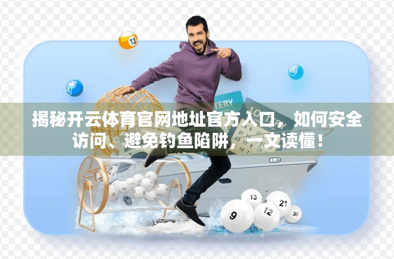 揭秘开云体育官网地址官方入口，如何安全访问、避免钓鱼陷阱，一文读懂！