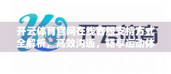 开云体育官网在线客服支持方式全解析,高效沟通,畅享运动体验! 开云体育官网在线客服支持方式全解析,高效沟通,畅享运动体验!