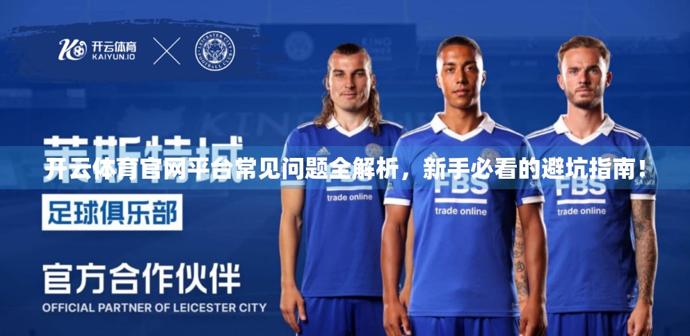 开云体育官网平台常见问题全解析，新手必看的避坑指南！