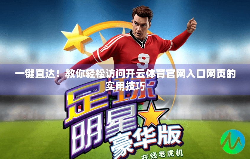 一键直达！教你轻松访问开云体育官网入口网页的实用技巧