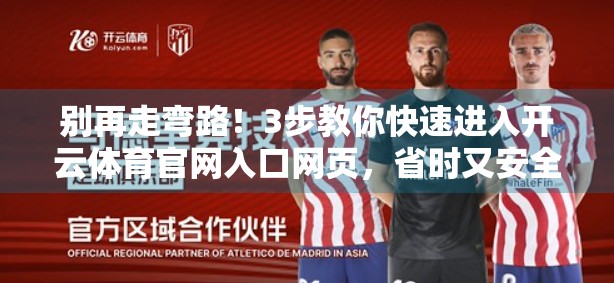别再走弯路！3步教你快速进入开云体育官网入口网页，省时又安全！