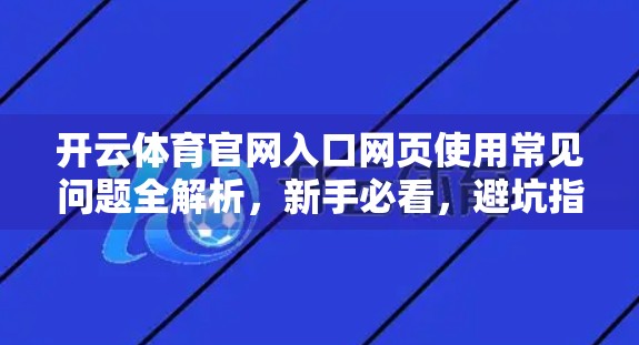 开云体育官网入口网页使用常见问题全解析，新手必看，避坑指南来了！
