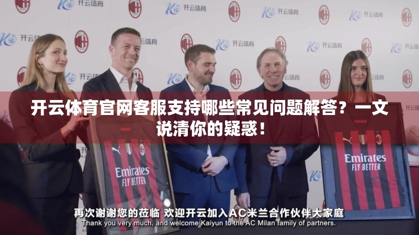 开云体育官网客服支持哪些常见问题解答？一文说清你的疑惑！