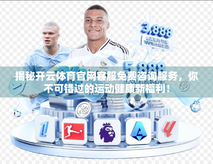 揭秘开云体育官网客服免费咨询服务，你不可错过的运动健康新福利！