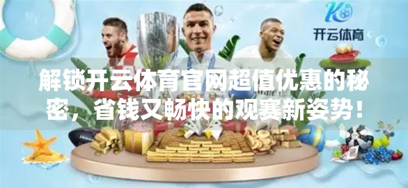 解锁开云体育官网超值优惠的秘密，省钱又畅快的观赛新姿势！