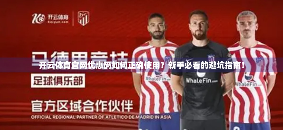 开云体育官网优惠码如何正确使用？新手必看的避坑指南！