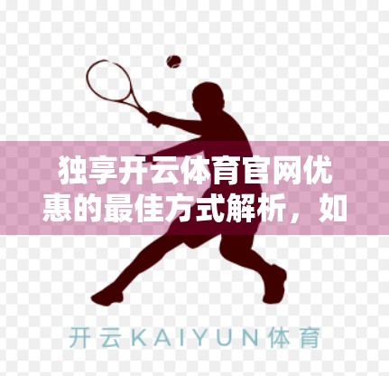 独享开云体育官网优惠的最佳方式解析，如何用聪明策略最大化你的福利收益？