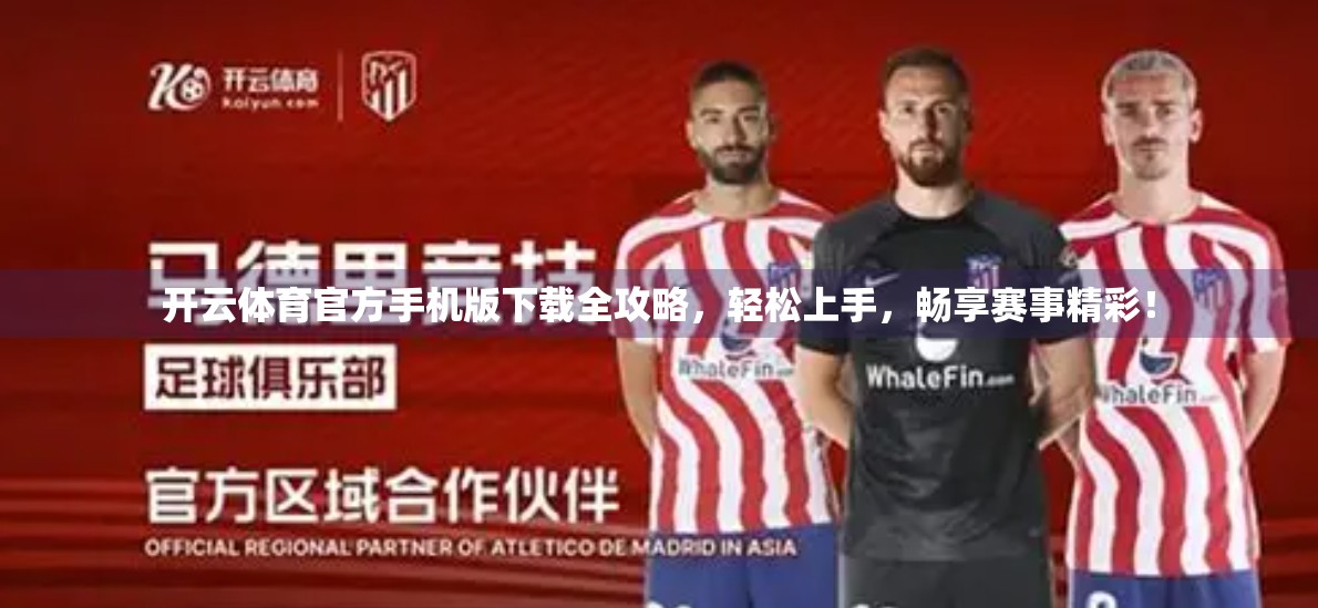 开云体育官方手机版下载全攻略，轻松上手，畅享赛事精彩！