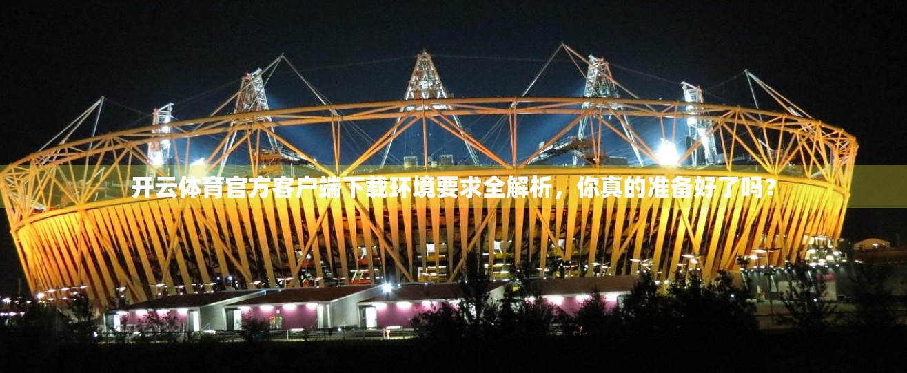 开云体育官方客户端下载环境要求全解析，你真的准备好了吗？
