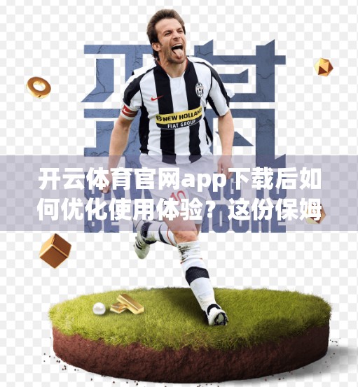 开云体育官网app下载后如何优化使用体验？这份保姆级攻略请收好！