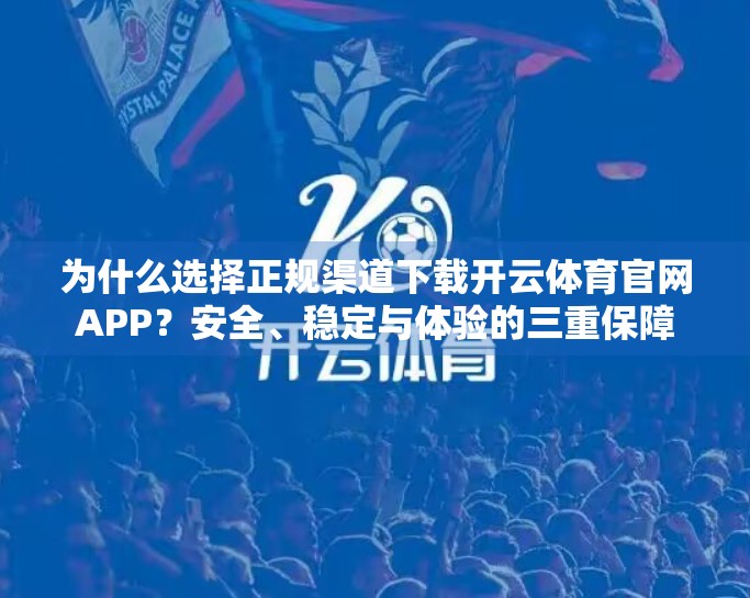 为什么选择正规渠道下载开云体育官网APP？安全、稳定与体验的三重保障