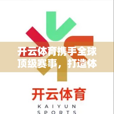 开云体育携手全球顶级赛事，打造体育营销新生态—合作项目全景解析