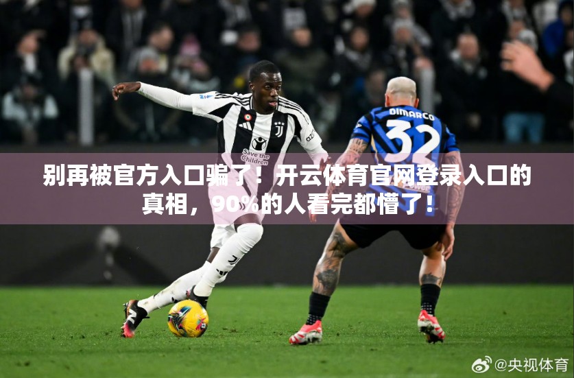 别再被官方入口骗了！开云体育官网登录入口的真相，90%的人看完都懵了！