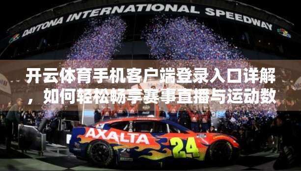 开云体育手机客户端登录入口详解，如何轻松畅享赛事直播与运动数据？