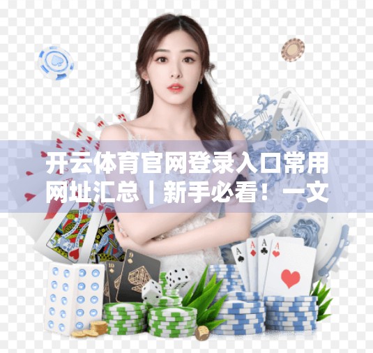 开云体育官网登录入口常用网址汇总｜新手必看！一文教你避开钓鱼网站，安全畅玩体育赛事！