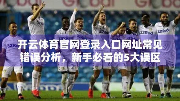 开云体育官网登录入口网址常见错误分析，新手必看的5大误区与避坑指南
