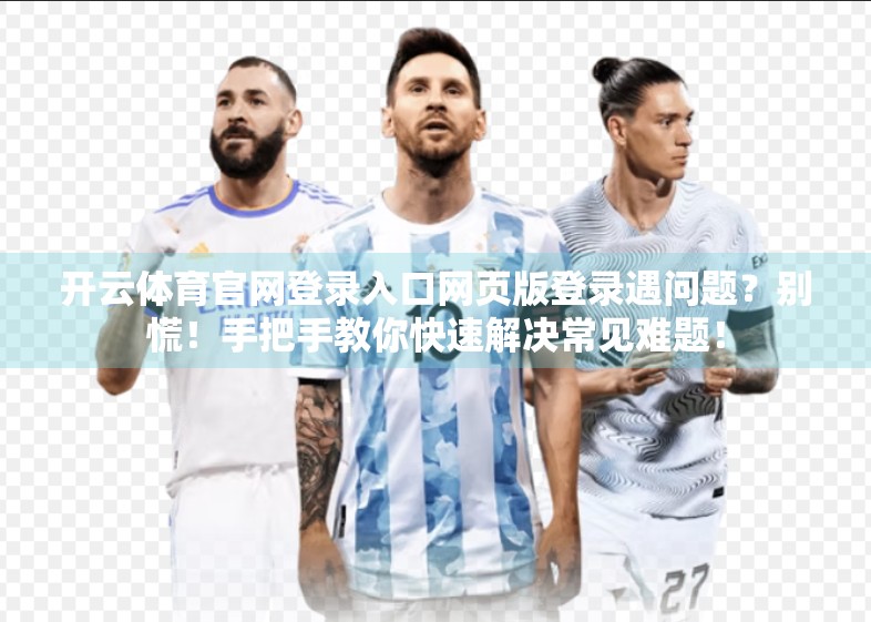 开云体育官网登录入口网页版登录遇问题？别慌！手把手教你快速解决常见难题！