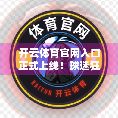 开云体育官网入口正式上线！球迷狂欢时刻，数字体育新纪元开启！