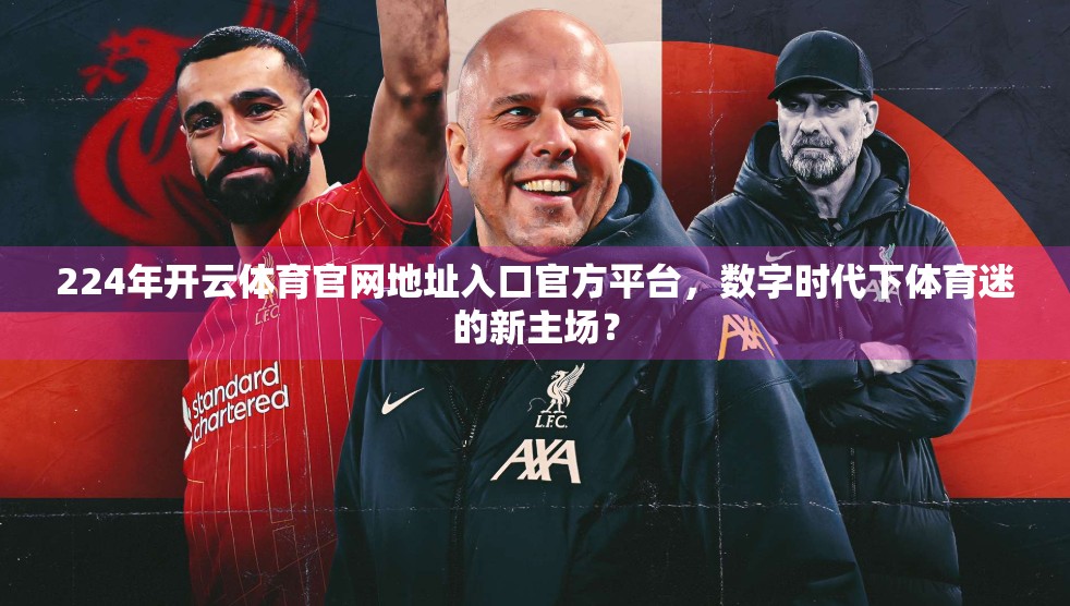 224年开云体育官网地址入口官方平台，数字时代下体育迷的新主场？