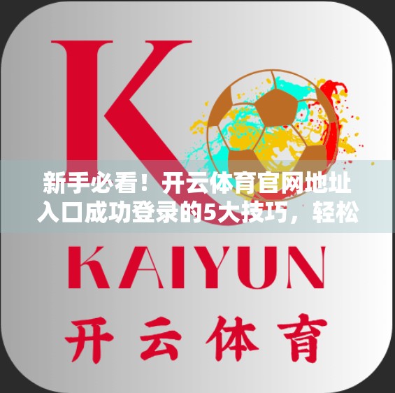 新手必看！开云体育官网地址入口成功登录的5大技巧，轻松畅享赛事盛宴！
