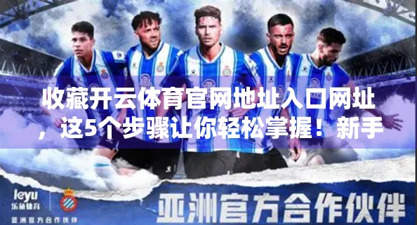 收藏开云体育官网地址入口网址，这5个步骤让你轻松掌握！新手必看！