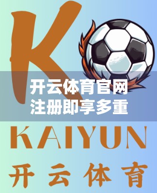 开云体育官网注册即享多重福利！新手必看的优惠攻略全解析