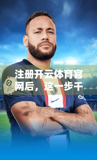 注册开云体育官网后，这一步千万别跳过！完善个人资料的5大关键细节全解析