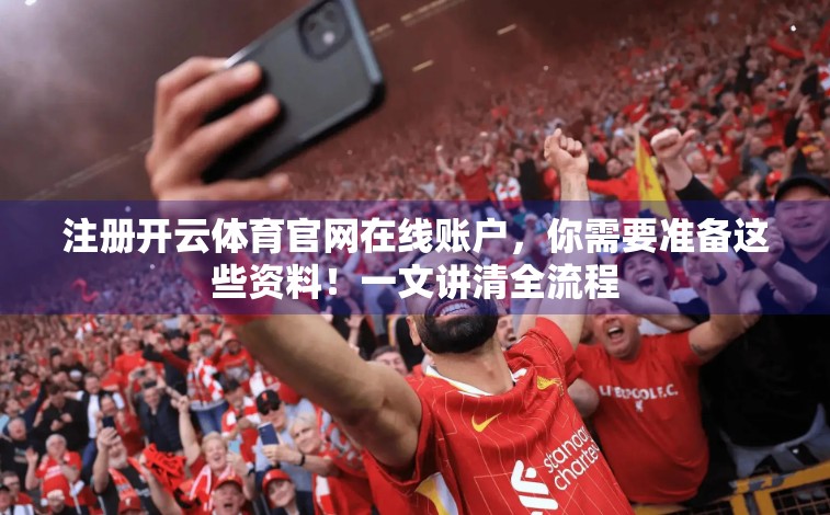 注册开云体育官网在线账户，你需要准备这些资料！一文讲清全流程