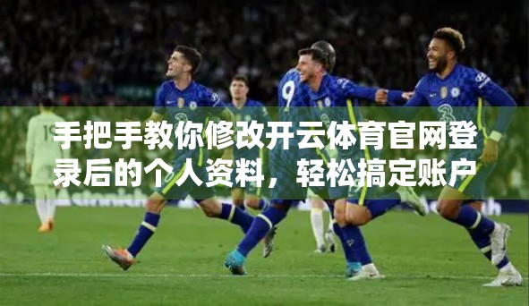 手把手教你修改开云体育官网登录后的个人资料，轻松搞定账户信息更新！