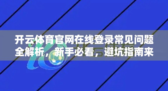 开云体育官网在线登录常见问题全解析，新手必看，避坑指南来了！