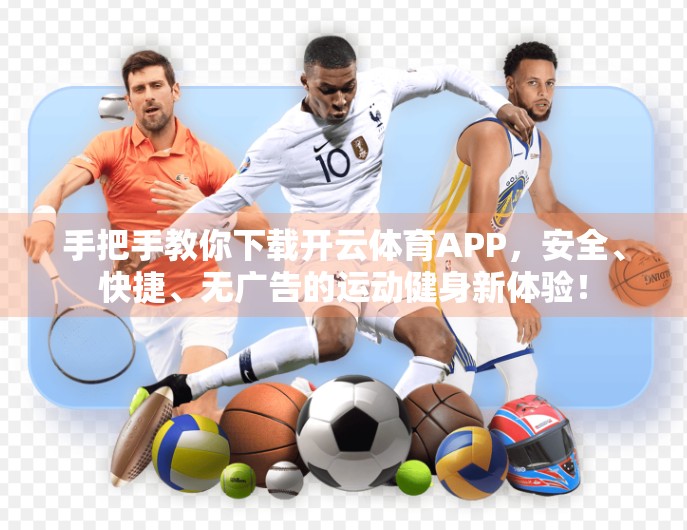 手把手教你下载开云体育APP，安全、快捷、无广告的运动健身新体验！