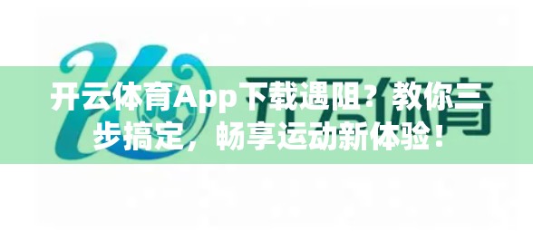 开云体育App下载遇阻？教你三步搞定，畅享运动新体验！