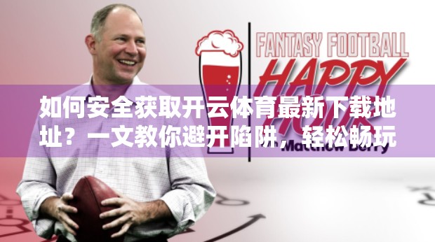 如何安全获取开云体育最新下载地址？一文教你避开陷阱，轻松畅玩！