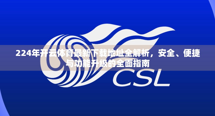 224年开云体育最新下载地址全解析，安全、便捷与功能升级的全面指南