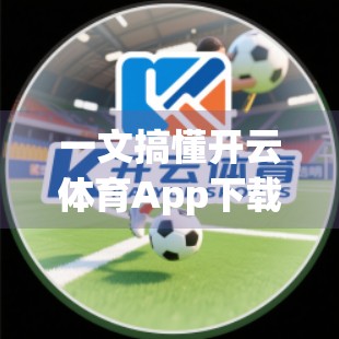 一文搞懂开云体育App下载安装全流程！安卓&苹果用户必看指南