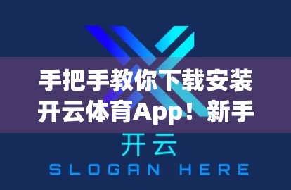 手把手教你下载安装开云体育App！新手也能轻松上手的完整指南