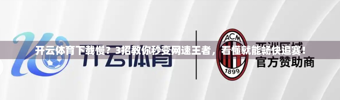 开云体育下载慢？3招教你秒变网速王者，看懂就能畅快追赛！