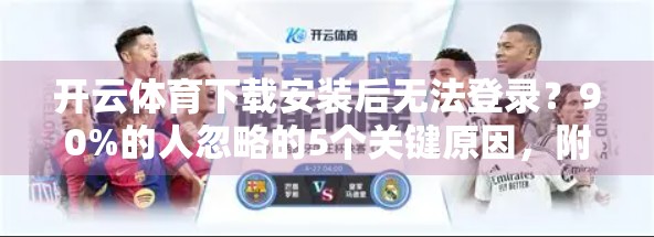 开云体育下载安装后无法登录？90%的人忽略的5个关键原因，附详细解决方案！